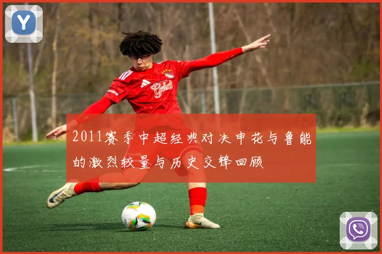 2011赛季中超经典对决申花与鲁能的激烈较量与历史交锋回顾