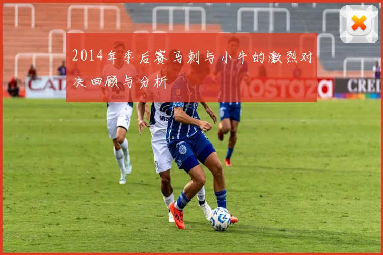 2014年季后赛马刺与小牛的激烈对决回顾与分析
