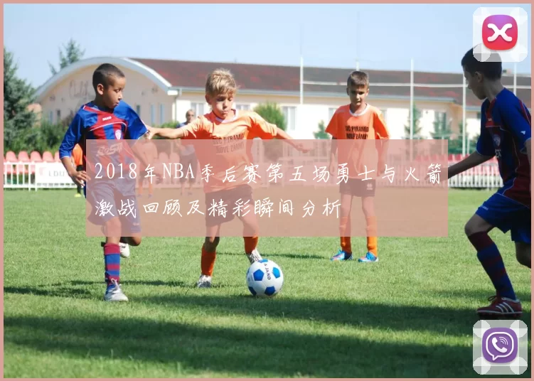 2018年NBA季后赛第五场勇士与火箭激战回顾及精彩瞬间分析
