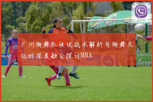 广州街舞队快攻战术解析与街舞文化的深度融合探讨MBA