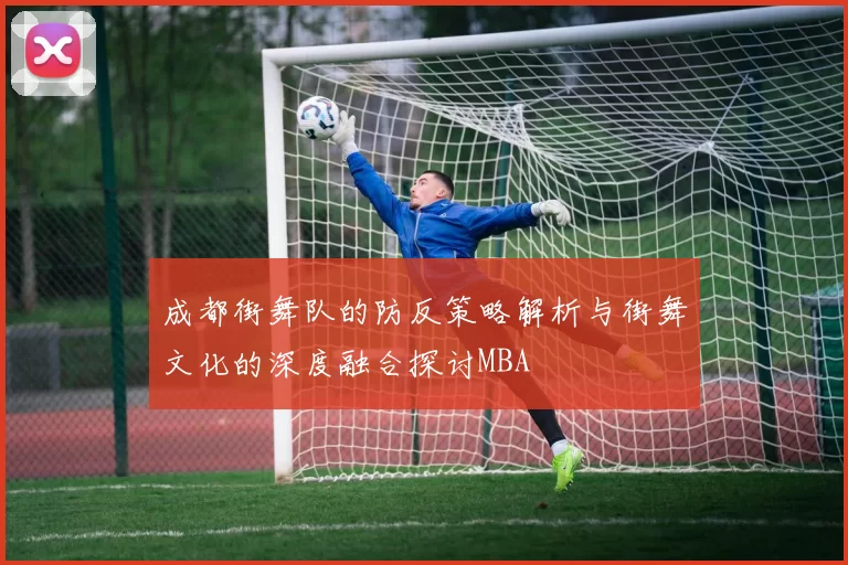 成都街舞队的防反策略解析与街舞文化的深度融合探讨MBA