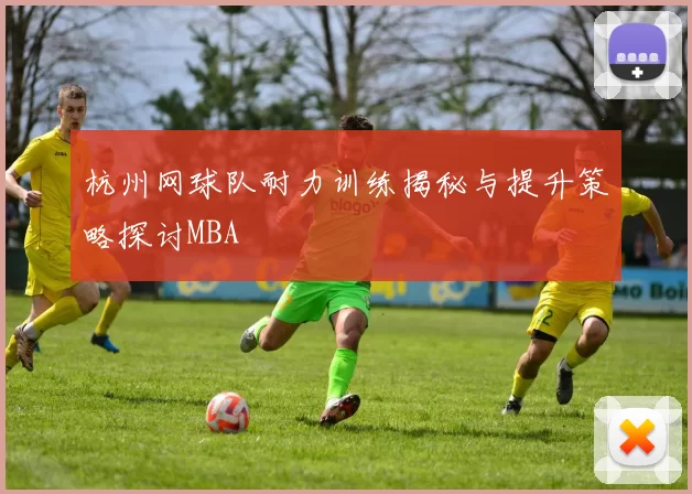 杭州网球队耐力训练揭秘与提升策略探讨MBA