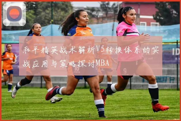 和平精英战术解析V5转换体系的实战应用与策略探讨MBA