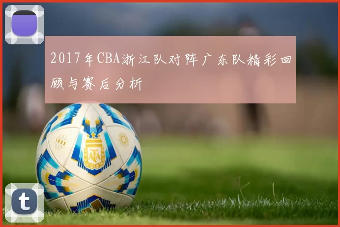 2017年CBA浙江队对阵广东队精彩回顾与赛后分析