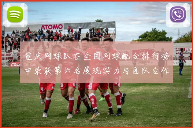 重庆网球队在全国网球配合排行榜中荣获第六名展现实力与团队合作精神