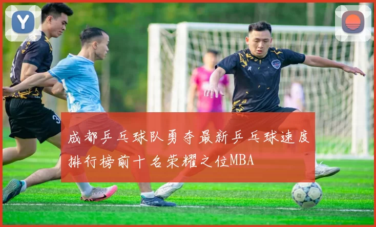 成都乒乓球队勇夺最新乒乓球速度排行榜前十名荣耀之位MBA