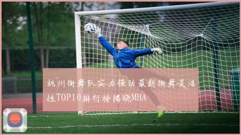 杭州街舞队实力强劲最新街舞灵活性TOP10排行榜揭晓MBA