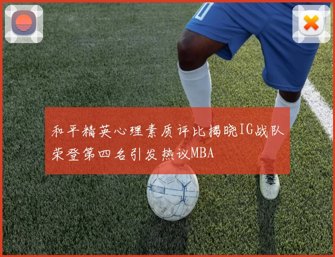 和平精英心理素质评比揭晓IG战队荣登第四名引发热议MBA