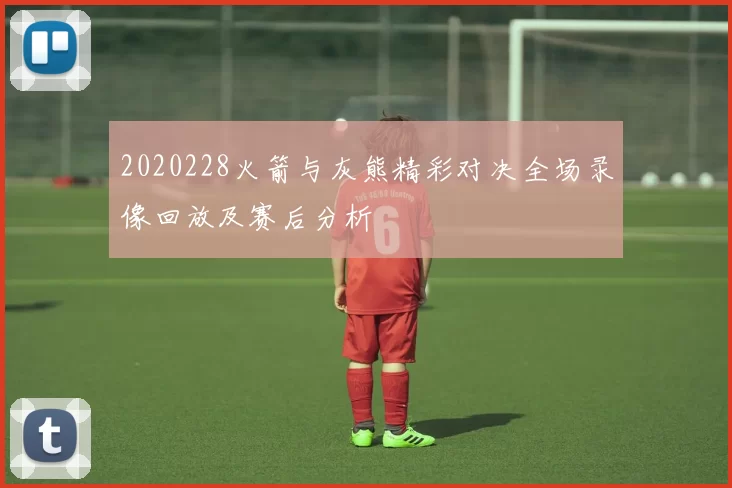 2020228火箭与灰熊精彩对决全场录像回放及赛后分析