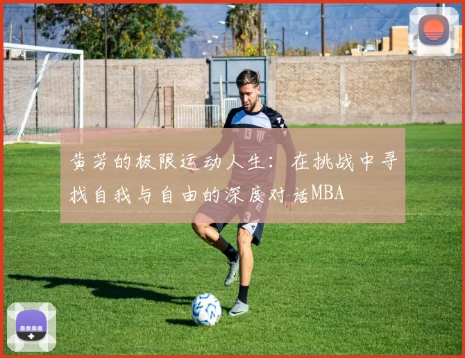 黄芳的极限运动人生：在挑战中寻找自我与自由的深度对话MBA