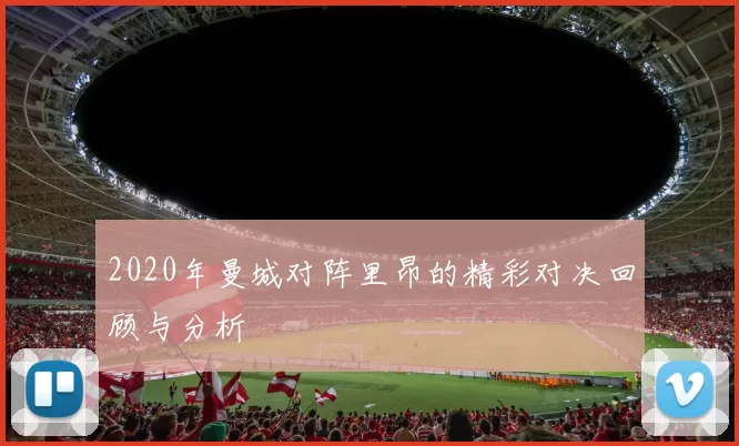 2020年曼城对阵里昂的精彩对决回顾与分析